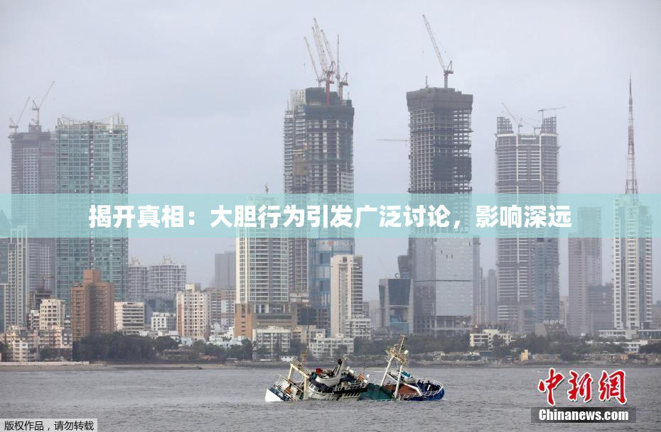 揭开真相：大胆行为引发广泛讨论，影响深远