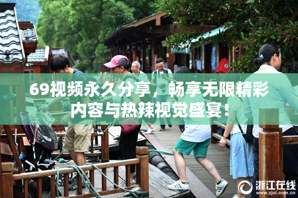 69视频永久分享，畅享无限精彩内容与热辣视觉盛宴！