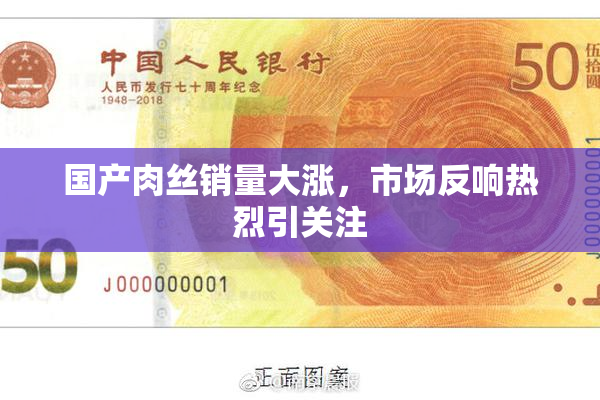 国产肉丝销量大涨，市场反响热烈引关注