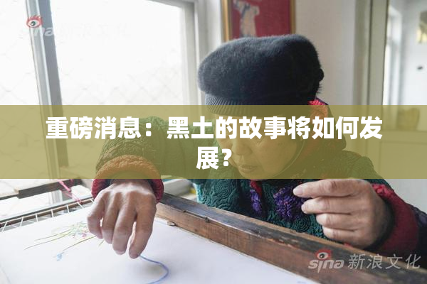 重磅消息：黑土的故事将如何发展？