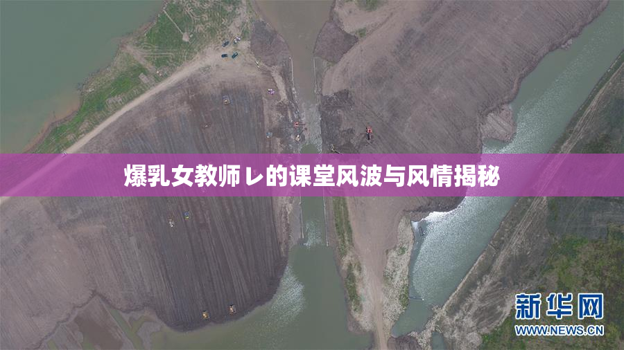 爆乳女教师レ的课堂风波与风情揭秘