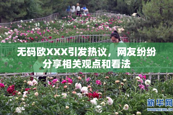 无码欧XXX引发热议，网友纷纷分享相关观点和看法