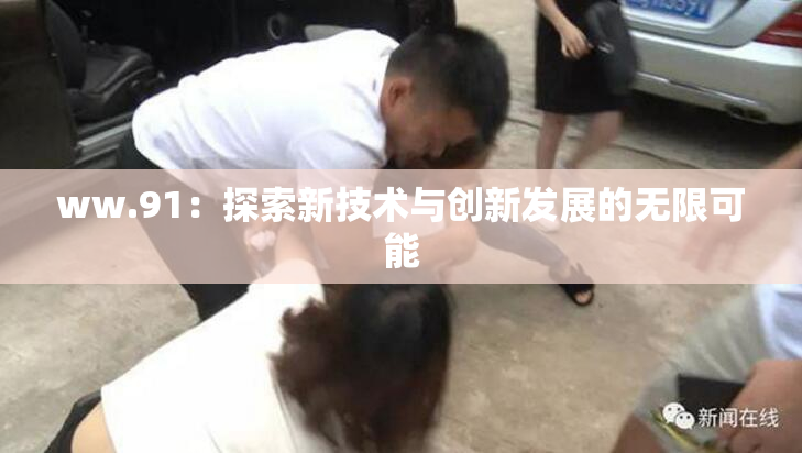 ww.91：探索新技术与创新发展的无限可能