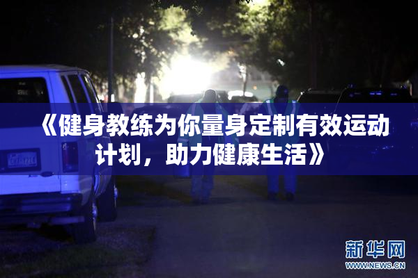 《健身教练为你量身定制有效运动计划，助力健康生活》