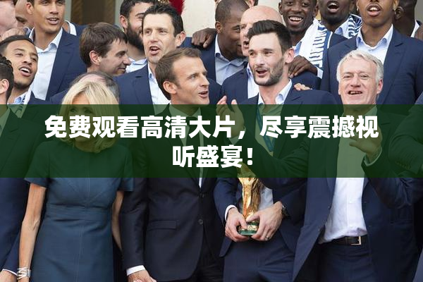 免费观看高清大片，尽享震撼视听盛宴！