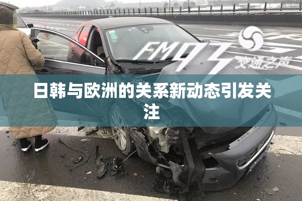 日韩与欧洲的关系新动态引发关注