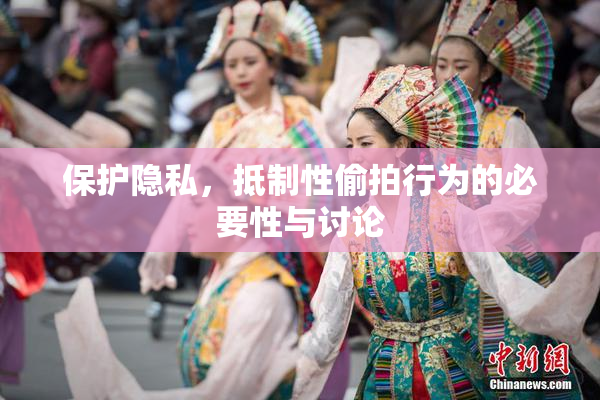 保护隐私，抵制性偷拍行为的必要性与讨论