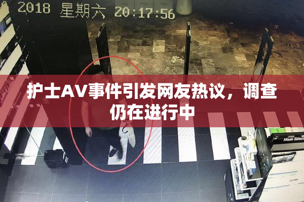 护士AV事件引发网友热议，调查仍在进行中