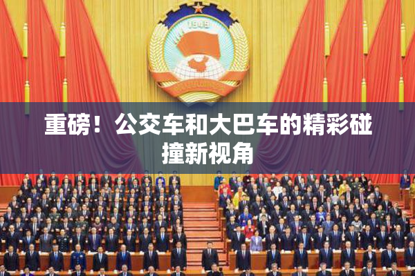 重磅！公交车和大巴车的精彩碰撞新视角