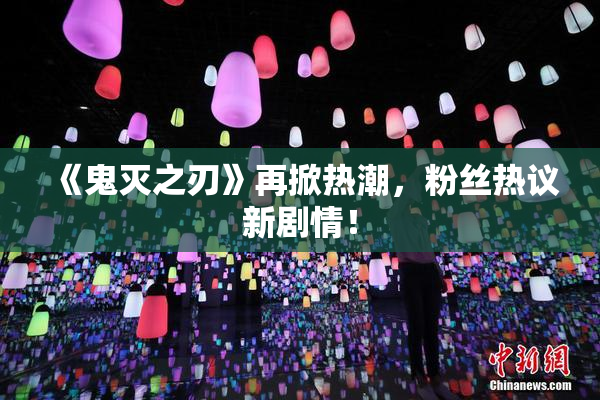 《鬼灭之刃》再掀热潮，粉丝热议新剧情！