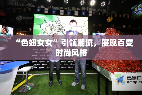 “色妞女女”引领潮流，展现百变时尚风格