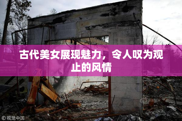 古代美女展现魅力，令人叹为观止的风情