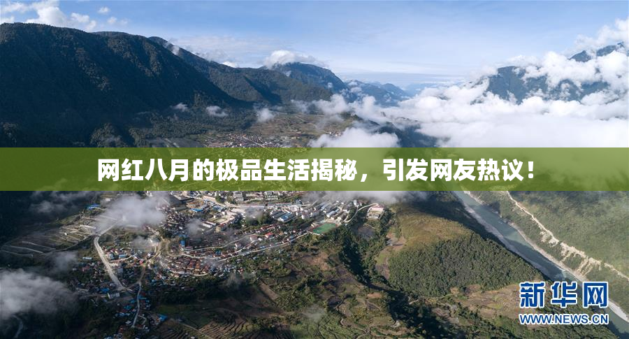 网红八月的极品生活揭秘，引发网友热议！