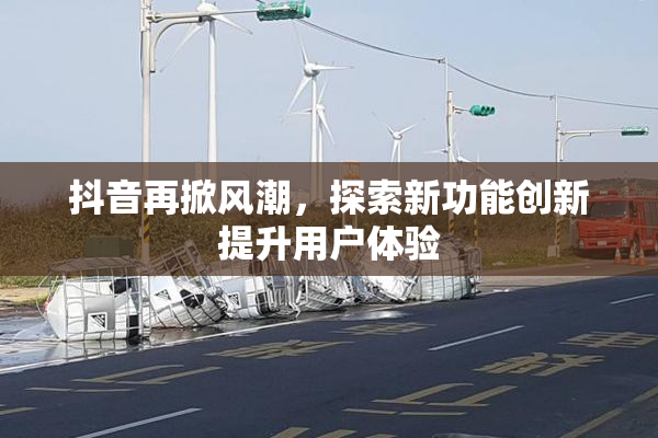 抖音再掀风潮，探索新功能创新提升用户体验