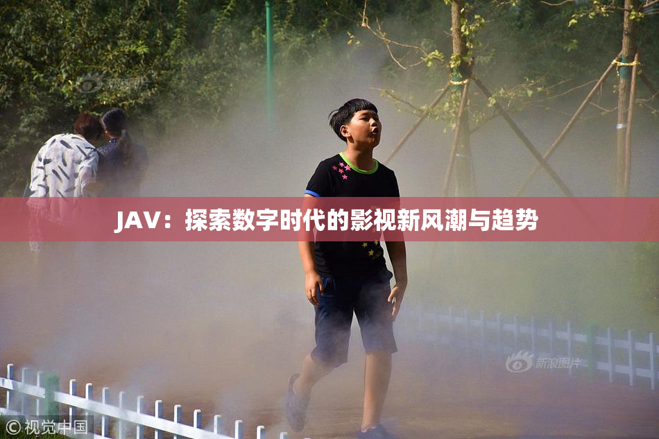 JAV：探索数字时代的影视新风潮与趋势