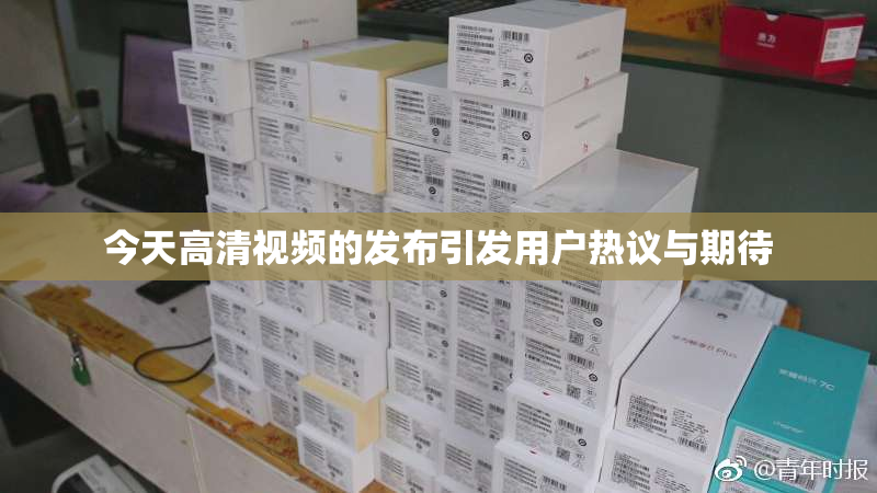 今天高清视频的发布引发用户热议与期待