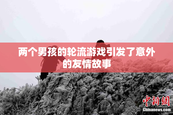 两个男孩的轮流游戏引发了意外的友情故事