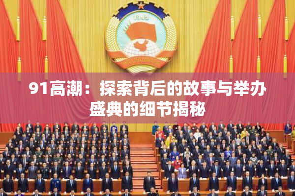 91高潮：探索背后的故事与举办盛典的细节揭秘