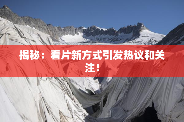 揭秘：看片新方式引发热议和关注！