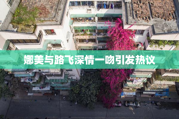 娜美与路飞深情一吻引发热议