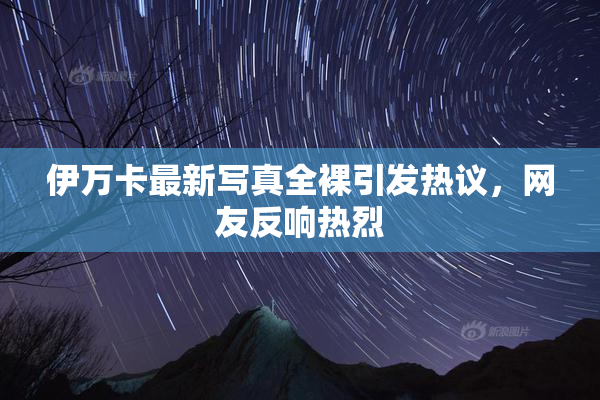 伊万卡最新写真全裸引发热议，网友反响热烈