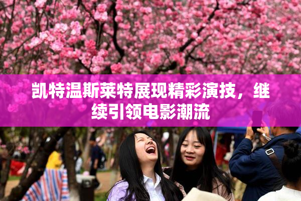 凯特温斯莱特展现精彩演技，继续引领电影潮流