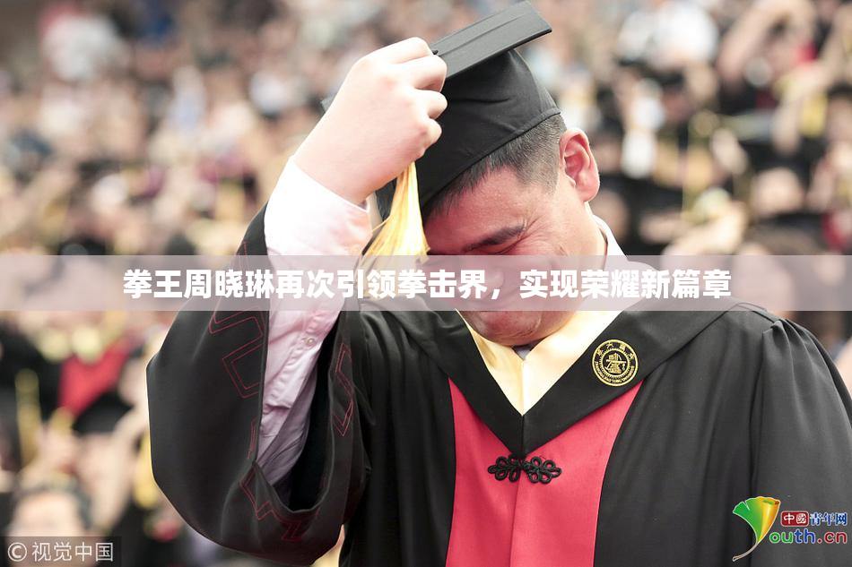拳王周晓琳再次引领拳击界，实现荣耀新篇章