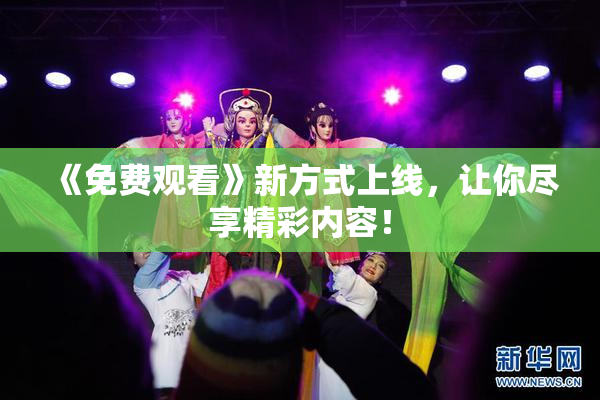 《免费观看》新方式上线，让你尽享精彩内容！