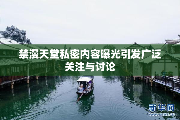 禁漫天堂私密内容曝光引发广泛关注与讨论