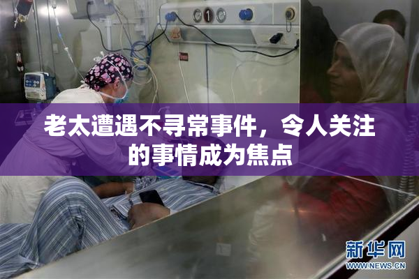 老太遭遇不寻常事件，令人关注的事情成为焦点