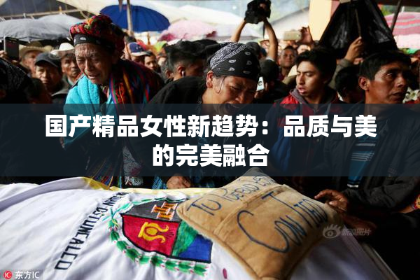 国产精品女性新趋势：品质与美的完美融合