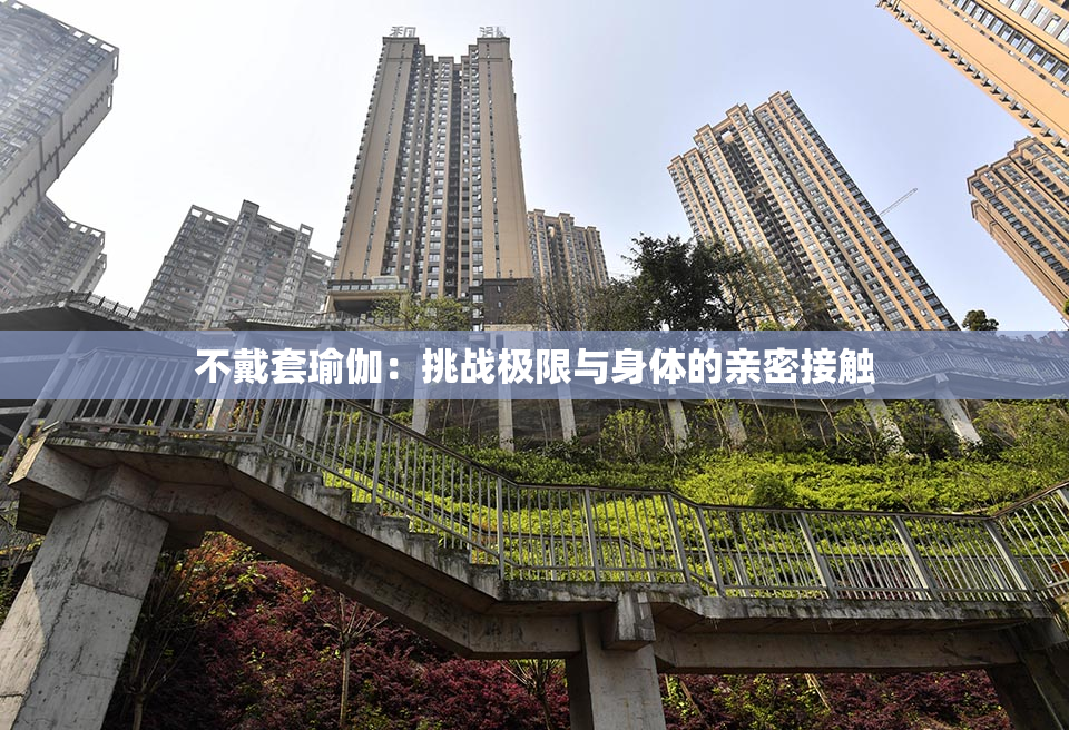 不戴套瑜伽：挑战极限与身体的亲密接触
