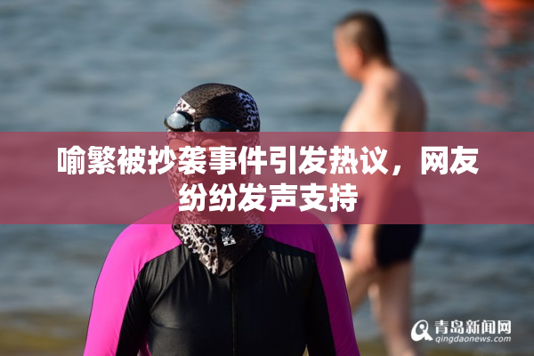 喻繁被抄袭事件引发热议，网友纷纷发声支持