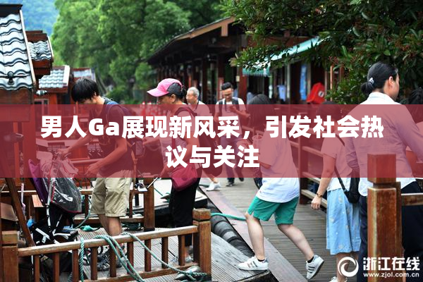 男人Ga展现新风采，引发社会热议与关注
