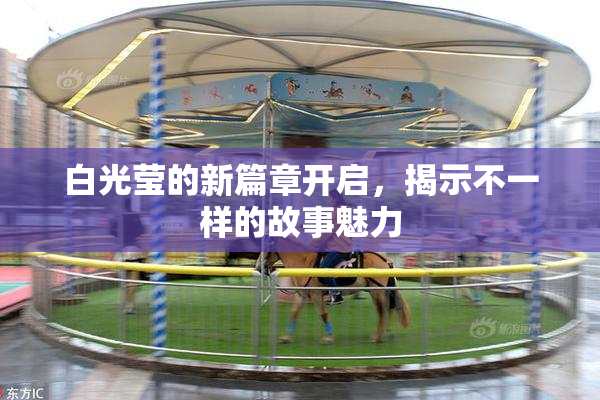 白光莹的新篇章开启，揭示不一样的故事魅力