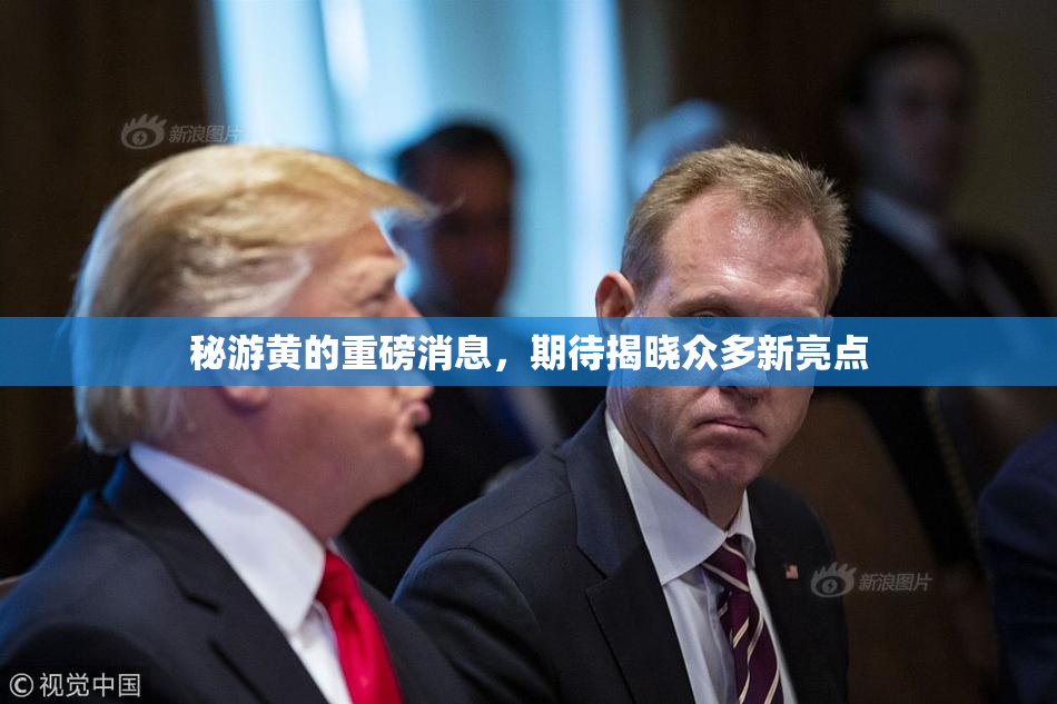 秘游黄的重磅消息，期待揭晓众多新亮点