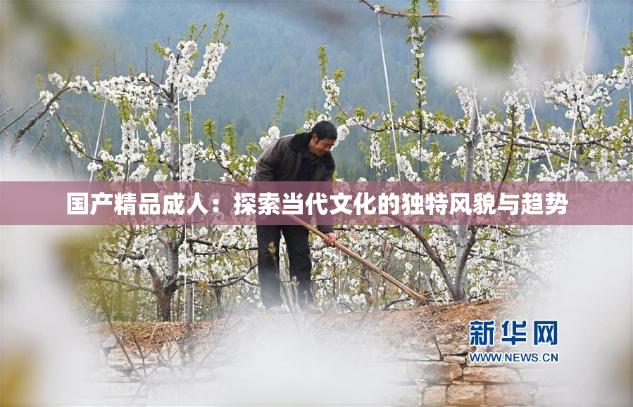 国产精品成人：探索当代文化的独特风貌与趋势