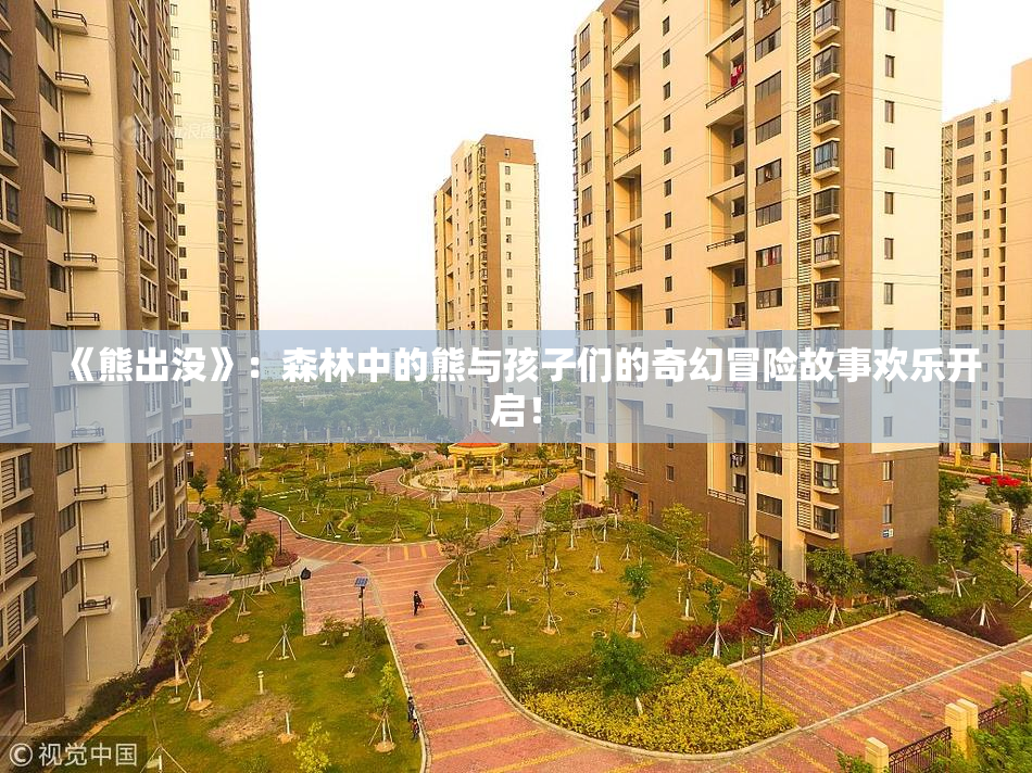 《熊出没》：森林中的熊与孩子们的奇幻冒险故事欢乐开启！