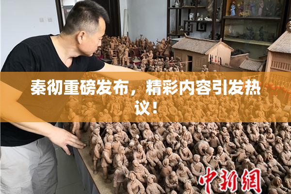 秦彻重磅发布，精彩内容引发热议！