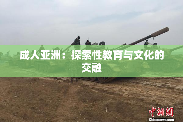 成人亚洲：探索性教育与文化的交融