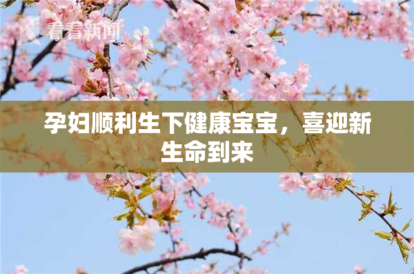 孕妇顺利生下健康宝宝，喜迎新生命到来