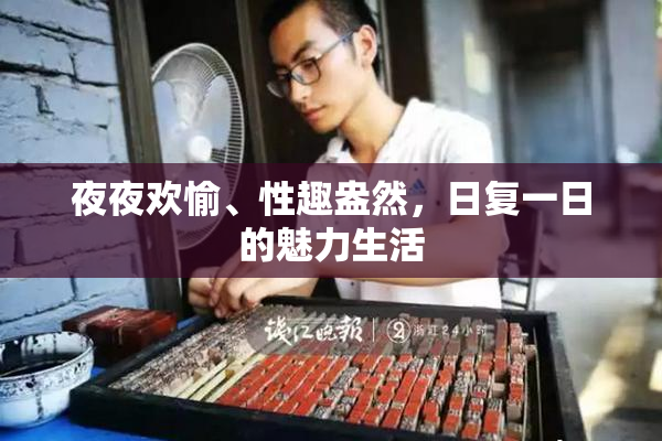 夜夜欢愉、性趣盎然，日复一日的魅力生活