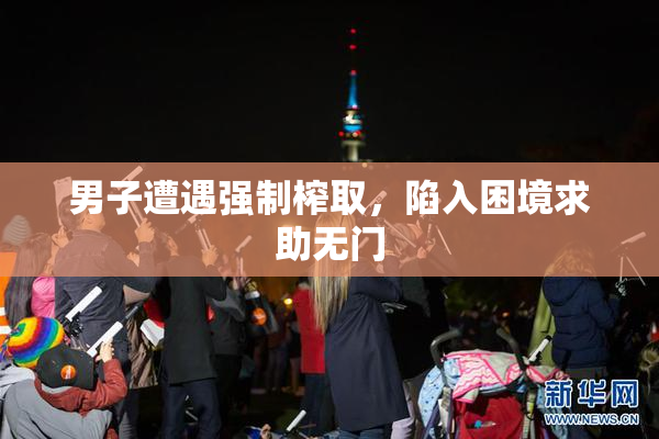 男子遭遇强制榨取，陷入困境求助无门