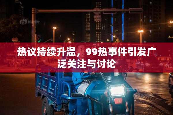 热议持续升温，99热事件引发广泛关注与讨论
