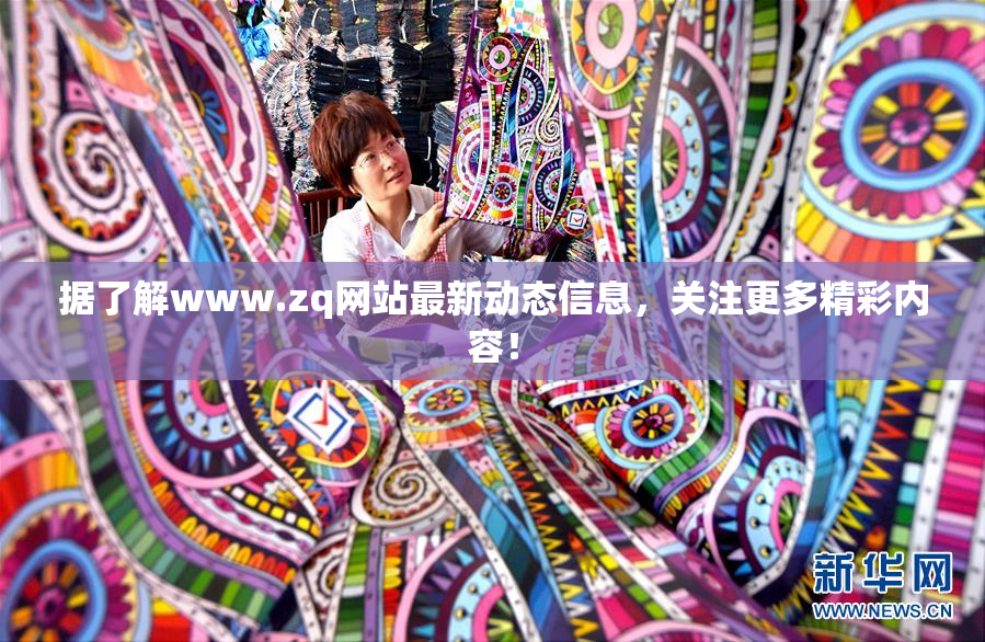 据了解www.zq网站最新动态信息，关注更多精彩内容！
