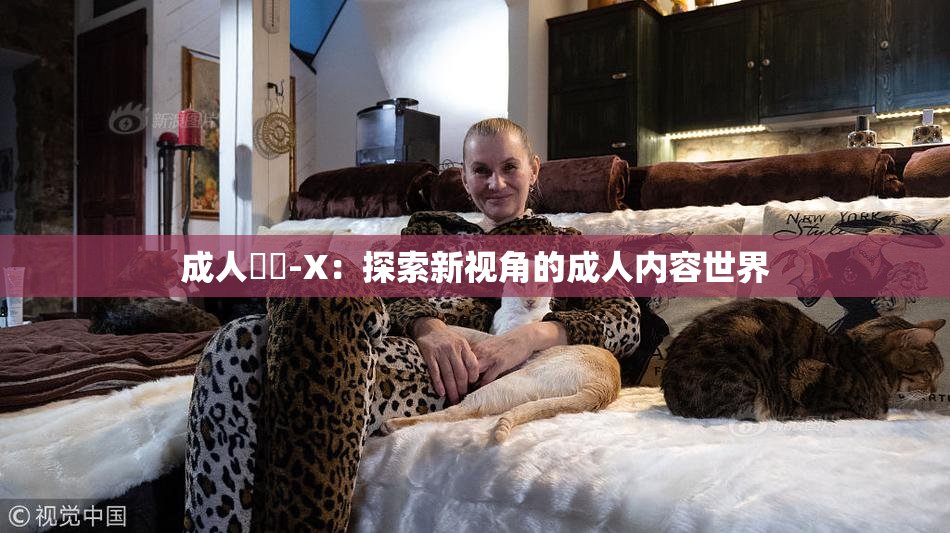 成人視頻-X：探索新视角的成人内容世界