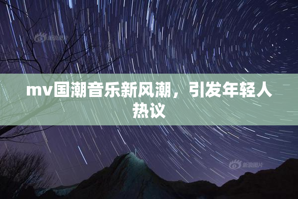 mv国潮音乐新风潮，引发年轻人热议