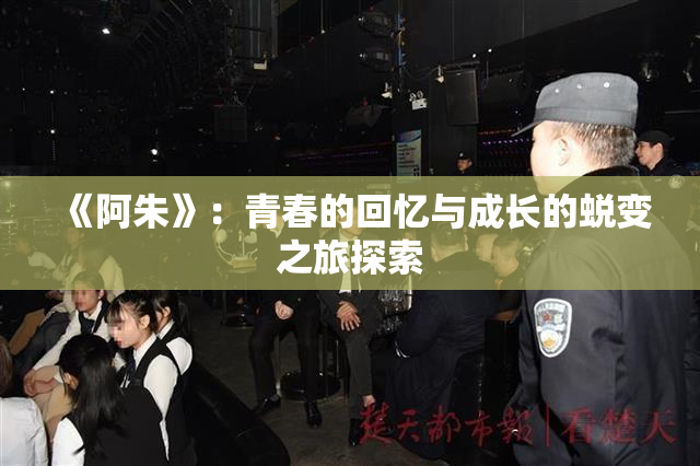 《阿朱》：青春的回忆与成长的蜕变之旅探索