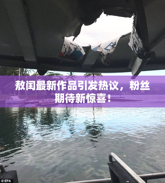敖闰最新作品引发热议，粉丝期待新惊喜！