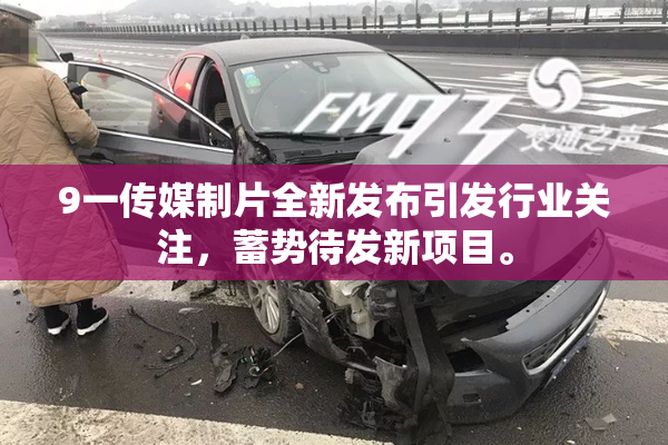 9一传媒制片全新发布引发行业关注，蓄势待发新项目。